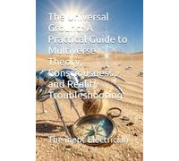The Universal Ground: A Practical Guide to Multiverse Theory, Consciousness, and Reality Troubleshooting.