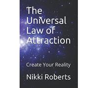 The Universal Law of Attraction: Create Your Reality