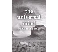The Universal Mind by Kenneth Foley: A New Way to Understand God, Reality, and Your Own Power