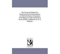 The universal solution for numerical and literal equations; by which the roots of equations of all degrees can be expressed in terms of their coefficients; by M. A. McGinnis.