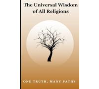 The Universal Wisdom of All Religions: A Spiritual Journey Through the Core Values of the World's Faiths