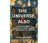 The Universe, Also: A Neurodivergent’s Philosophy. Three Theories. One Messy, Beautiful Mystery.
