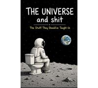 The Universe and Shit: The Stuff They Should've Taught Us