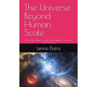 The Universe Beyond Human Scale: How Size, Distance, and Time Redefine Our Place in the Cosmos