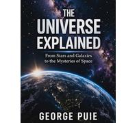 The Universe Explained: From Stars and Galaxies to the Mysteries of Space