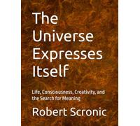 The Universe Expresses Itself: Life, Consciousness, Creativity, and the Search for Meaning