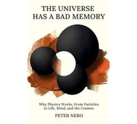 The Universe Has a Bad Memory: Why Physics Works: From Particles to Life, Mind, and the Cosmos