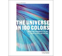 The Universe in 100 Colors : Weird and Wondrous Colors from Science and Nature