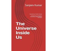 The Universe Inside Us: Reawakening a Familiar Stranger A Unified Theory of Existence, Consciousness, and the Patterns That Return