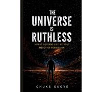 The Universe is Ruthless: How it governs life without mercy or permission: A Philosophical Exploration of Reality, Control, and Human Existence