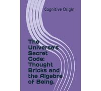 The Universe's Secret Code: Thought Bricks and the Algebra of Being. (Thought Block Unlocked)