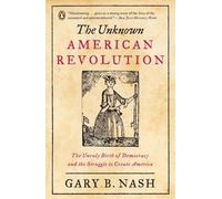 The Unknown American Revolution: The Unruly Birth of Democracy and the Struggle to Create America by Gary B. Nash (May 30,2006)