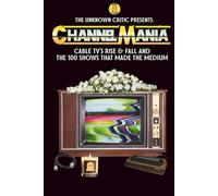The Unknown Critic Presents: Channelmania - Cable TV's Rise & Fall and the 100 Shows that Made the Medium (The Chronicles of the Unknown Critic)