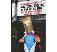 The Unknown Critic Presents: From Comic Book Ink to Box Office Stink - The 100 Worst Superhero Movies of All Time! (The Chronicles of the Unknown Critic)