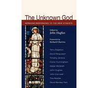 The Unknown God: Sermons Responding to the New Atheists