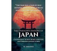 The Unknown History of Japan: Controversial Secrets, Buried Atrocities, and Forbidden Stories