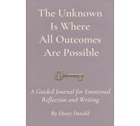 The Unknown Is Where All Outcomes Are Possible: A Journal for Grief, Creativity, and the Quiet Courage to Begin Again; Reflections for Healing and Becoming-Through Loss, Renewal, and Deep Feeling