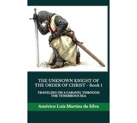 THE UNKNOWN KNIGHT OF THE ORDER OF CHRIST - Book 1: TRAVELING ON A CARAVEL THROUGH THE TENEBROUS SEA (The Adventures of a Legendary Knight of the Order of Christ)