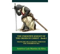 THE UNKNOWN KNIGHT OF THE ORDER OF CHRIST - Book 1: TRAVELING ON A CARAVEL THROUGH THE TENEBROUS SEA (The Adventures of a Legendary Knight of the Order of Christ)