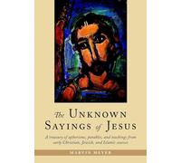 The Unknown Sayings of Jesus: A Treasury of Aphorisms, Parables, and Teachings from Early Christian, Jewish, and Isamic Sources