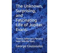 The Unknown, Surprising, and Fascinating Life of Jupiter Evans:: Thomas Jefferson's Personal Valet Tells His Story