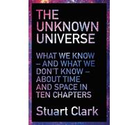 The Unknown Universe: What We Don't Know About Time and Space in Ten Chapters