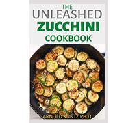 THE UNLEASHED ZUCCHINI COOKBOOK: FAMILY ZUCCHINI RECIPE BOOK, BREADS, MUFFINS, MAIN DISHES DESSERTS.