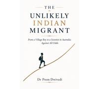 THE UNLIKELY INDIAN MIGRANT: From a Village Boy to a Scientist in Australia: Against All Odds