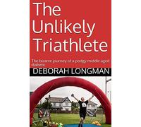 The Unlikely Triathlete: The Bizarre Journey of a podgy middle aged diabetic