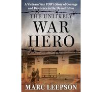 The Unlikely War Hero : A Vietnam War POW’s Story of Courage and Resilience in the Hanoi Hilton