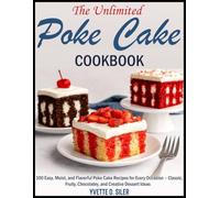 The Unlimited Poke Cookbook: 100 Easy, Moist, and Flavorful Poke Cake Recipes for Every Occasion - Classic, Fruity, Chocolatey, and Creative Dessert Ideas