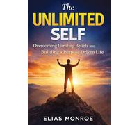 THE UNLIMITED SELF: Overcoming Limiting Beliefs and Building a Purpose-Driven Life