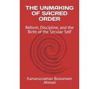 THE UNMAKING OF SACRED ORDER: Reform, Discipline, and the Birth of the Secular Self (Charles Taylor Series)