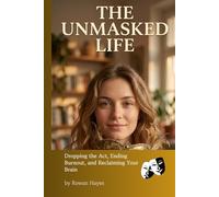 The Unmasked Life: Dropping the Act, Ending Burnout, and Reclaiming Your Brain