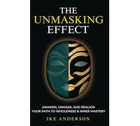 The Unmasking Effect: Awaken, Unmask, and Realign Your Path to Wholeness & Inner Mastery