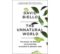 The Unnatural World: The Race to Remake Civilization in Earth's Newest Age