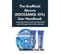 The Unofficial Abreva (DOCOSANOL 10%) User Handbook: Clear Instructions for Safe Use, Symptom Management, Side Effects, and Faster Cold Sore Relief
