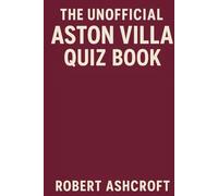 The Unofficial Aston Villa Quiz Book: Over 300 questions and answers to test your knowledge