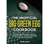 The Unofficial Big Green Egg Cookbook: The Cookbook Includes Tasty and Unique Recipes for Making Real BBQ with Your Ceramic Grill