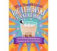 The Unofficial Big Lebowski Cocktail Book : Over 50 Mixed Drink Recipes Inspired by the Cult Classic
