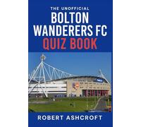 The Unofficial Bolton Wanderers Football Club Quiz Book