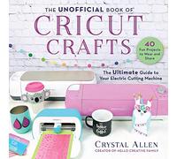The Unofficial Book of Cricut Crafts: The Ultimate Guide to Your Electric Cutting Machine