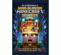 The Unofficial Book of Mind-Blowing Minecraft Secrets: The Ultimate Collection of Easter Eggs, Hidden Mechanics, and Legendary Trivia for Builders, Fighters, and Redstone Engineers