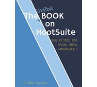 The Unofficial Book On Hootsuite: The #1 Tool for Social Media Management