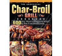 The Unofficial Char-Broil Grill Cookbook: 600 Easy, Vibrant & Mouthwatering Recipes to Keep Fit and Maintain Energy