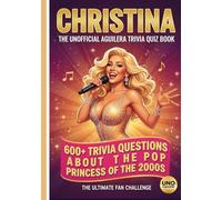 The Unofficial Christina Aguilera Trivia-Quiz Book: 600+ Trivia Questions About the Pop Princess of the 2000s (The Ultimate Musician Quiz Series)