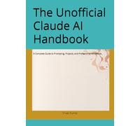 The Unofficial Claude AI Handbook: A Complete Guide to Prompting, Projects, and Professional Workflows (Prompt Help Series Of Books)
