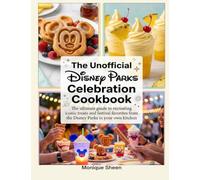 The Unofficial Disney Parks Celebration Cookbook: The ultimate guide to recreating iconic treats and festival favorites from the Disney Parks in your own kitchen