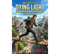 The Unofficial Dying Light Companion: Tips, Tricks, and Walkthroughs for Every Survivor.