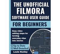 The Unofficial Filmora Software User Guide for Beginners: Easy video editing steps for turning everyday clips into stories